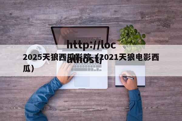 2025天狼西瓜影院(2021天狼电影西瓜)