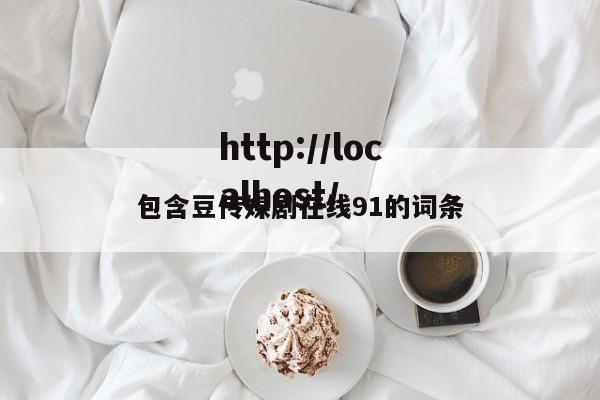 包含豆传媒剧在线91的词条