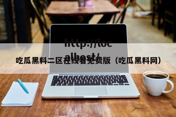 吃瓜黑料二区在线看免费版(吃瓜黑料网)