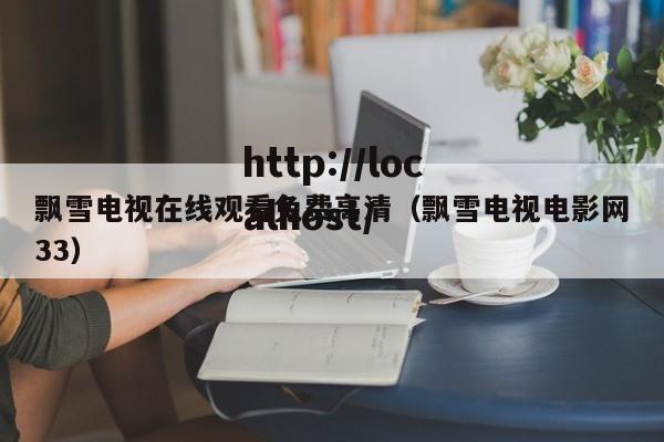 飘雪电视在线观看免费高清(飘雪电视电影网33)