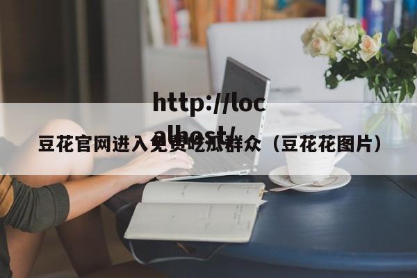 豆花官网进入免费吃瓜群众(豆花花图片)